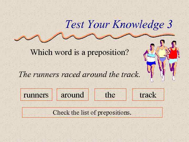Test Your Knowledge 3 Which word is a preposition? The runners raced around the