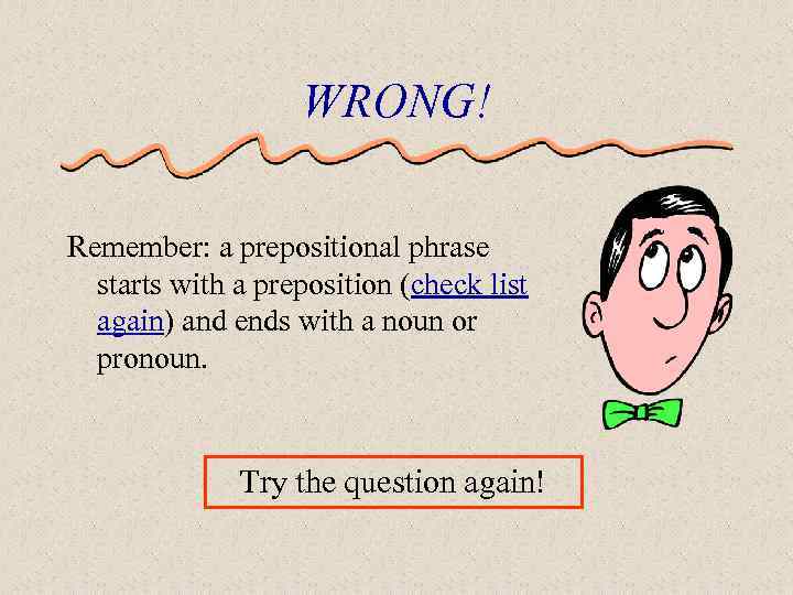 WRONG! Remember: a prepositional phrase starts with a preposition (check list again) and ends