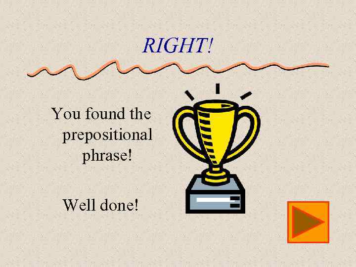 RIGHT! You found the prepositional phrase! Well done! 