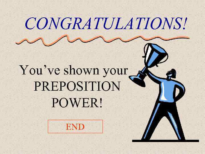 CONGRATULATIONS! You’ve shown your PREPOSITION POWER! END 