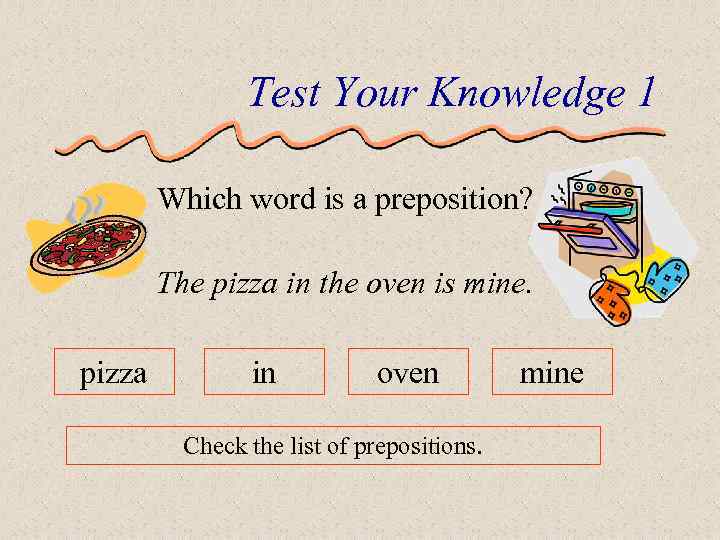 Test Your Knowledge 1 Which word is a preposition? The pizza in the oven