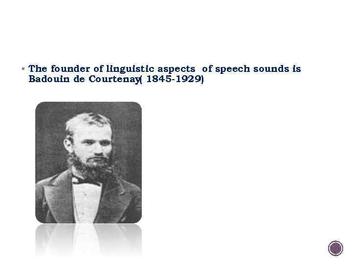 § The founder of linguistic aspects of speech sounds is Badouin de Courtenay( 1845