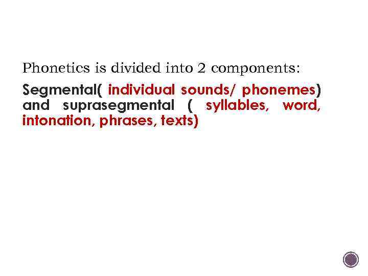 Phonetics is divided into 2 components: Segmental( individual sounds/ phonemes) and suprasegmental ( syllables,