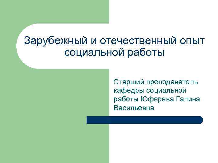 Зарубежный и отечественный опыт социальной работы Старший преподаватель кафедры социальной работы Юферева Галина Васильевна