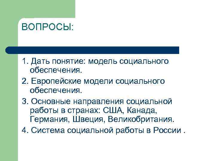 ВОПРОСЫ: 1. Дать понятие: модель социального обеспечения. 2. Европейские модели социального обеспечения. 3. Основные