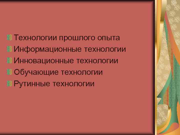 Технологии прошлого опыта Информационные технологии Инновационные технологии Обучающие технологии Рутинные технологии 