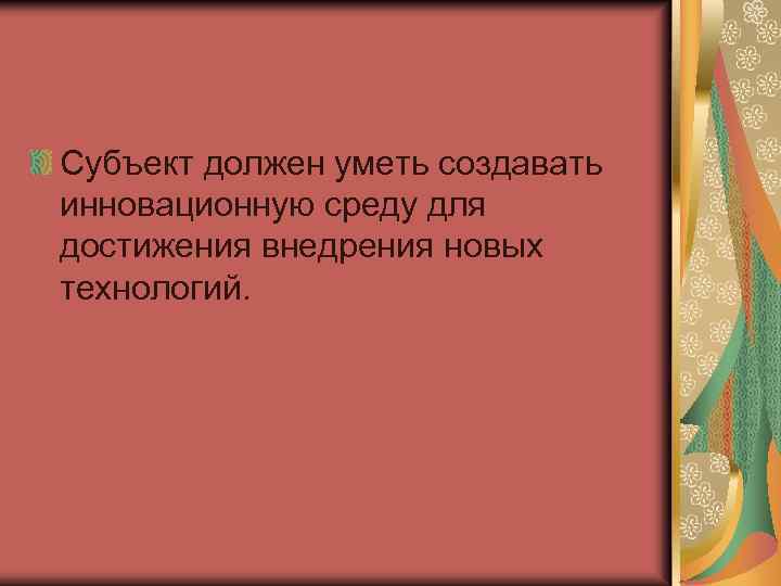 Субъект должен уметь создавать инновационную среду для достижения внедрения новых технологий. 