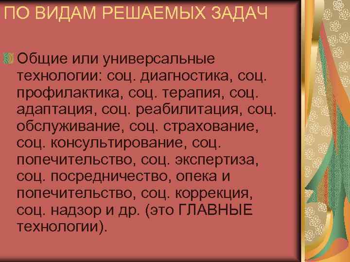 ПО ВИДАМ РЕШАЕМЫХ ЗАДАЧ Общие или универсальные технологии: соц. диагностика, соц. профилактика, соц. терапия,