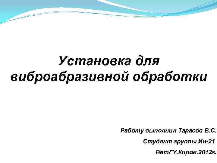 Установка для виброабразивной обработки Работу выполнил Тарасов В. С. Студент группы Ин-21 Вят. ГУ.