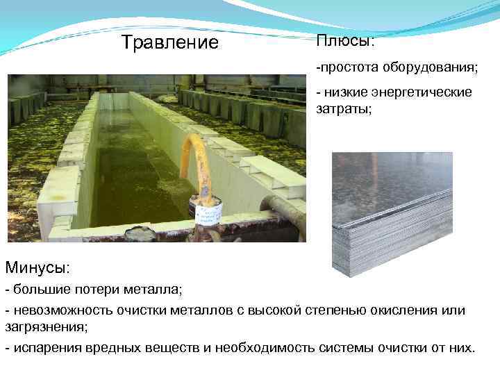  Травление Плюсы: -простота оборудования; - низкие энергетические затраты; Минусы: - большие потери металла;