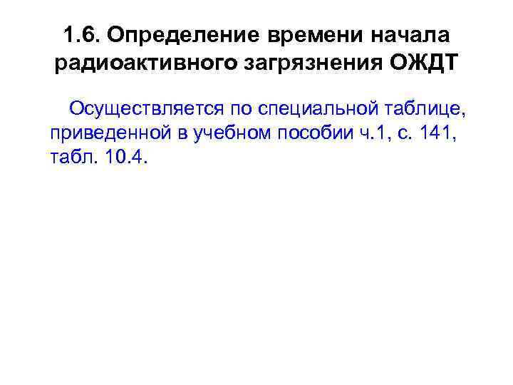 1. 6. Определение времени начала радиоактивного загрязнения ОЖДТ Осуществляется по специальной таблице, приведенной в