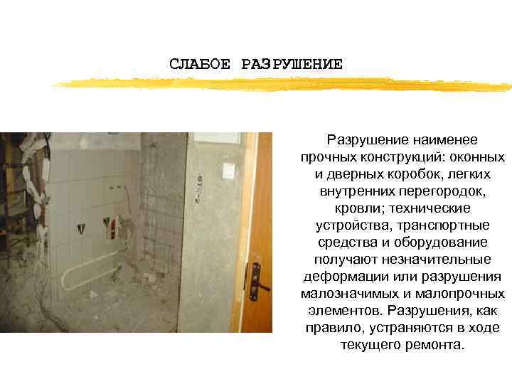 СЛАБОЕ РАЗРУШЕНИЕ Разрушение наименее прочных конструкций: оконных и дверных коробок, легких внутренних перегородок, кровли;