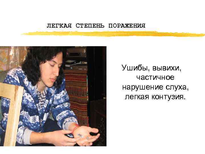 ЛЕГКАЯ СТЕПЕНЬ ПОРАЖЕНИЯ Ушибы, вывихи, частичное нарушение слуха, легкая контузия. 