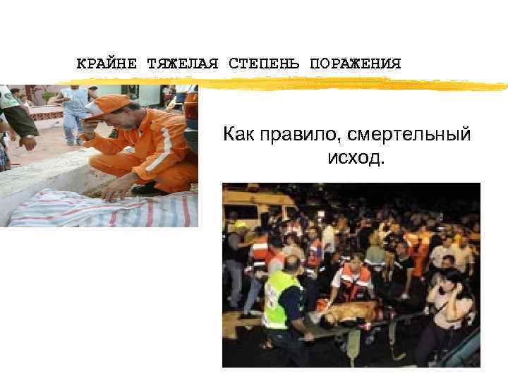 КРАЙНЕ ТЯЖЕЛАЯ СТЕПЕНЬ ПОРАЖЕНИЯ Как правило, смертельный исход. 