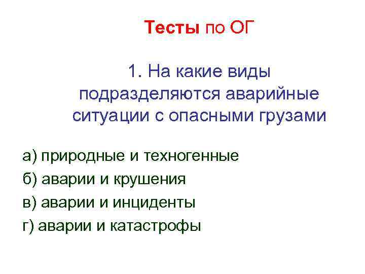 Тесты по ОГ 1. На какие виды подразделяются аварийные ситуации с опасными грузами а)