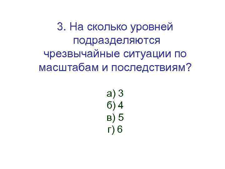 3. На сколько уровней подразделяются чрезвычайные ситуации по масштабам и последствиям? а) 3 б)