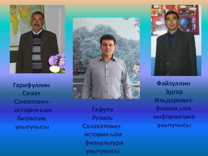 Гарифуллин Самат Сангатовичистория һәм биология укытучысы Гафуев Рузиль Салаватовичистория һәм физкультура укытучысы Файзуллин Эдгар