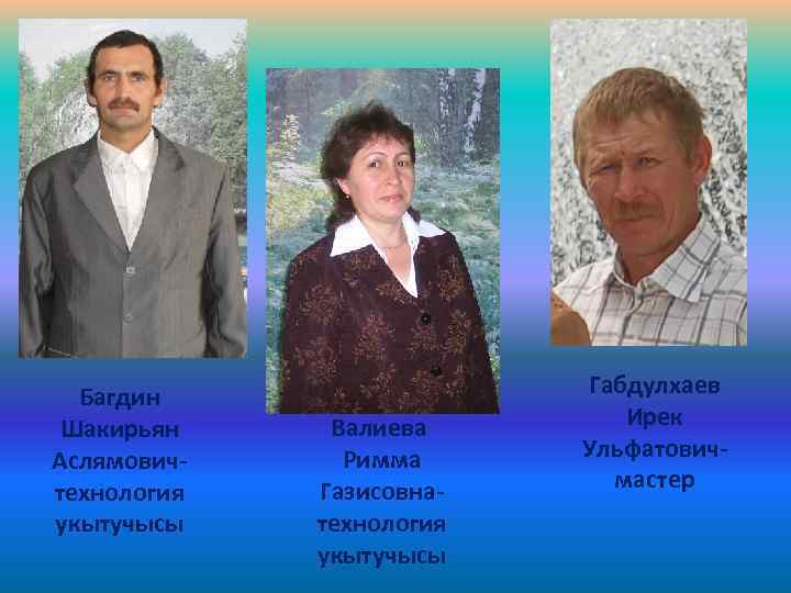 Багдин Шакирьян Аслямовичтехнология укытучысы Валиева Римма Газисовнатехнология укытучысы Габдулхаев Ирек Ульфатовичмастер 