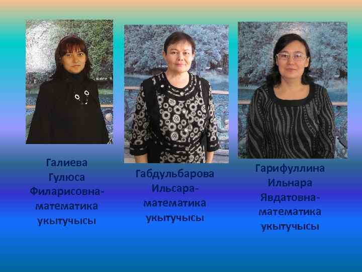 Галиева Гулюса Филарисовнаматематика укытучысы Габдульбарова Ильсараматематика укытучысы Гарифуллина Ильнара Явдатовнаматематика укытучысы 