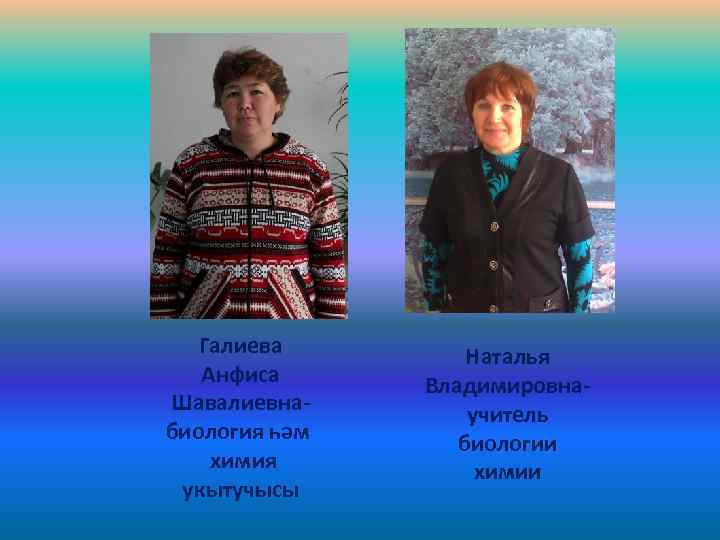 Галиева Анфиса Шавалиевнабиология һәм химия укытучысы Наталья Владимировнаучитель биологии химии 