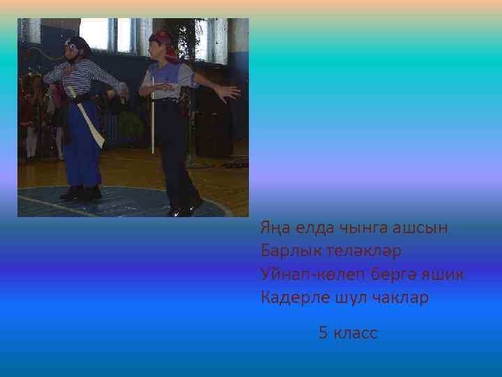 Яңа елда чынга ашсын Барлык теләкләр Уйнап-көлеп бергә яшик Кадерле шул чаклар 5 класс