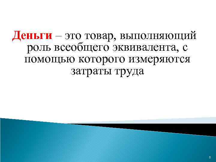Деньги – это товар, выполняющий роль всеобщего эквивалента, с помощью которого измеряются затраты труда