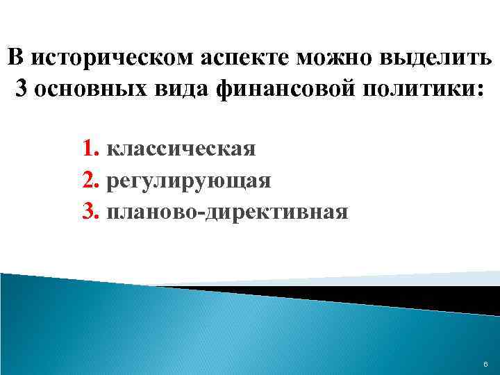 В историческом аспекте можно выделить 3 основных вида финансовой политики: 1. классическая 2. регулирующая