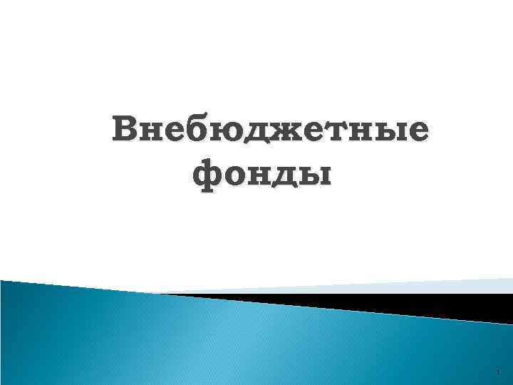 Внебюджетные фонды 1 