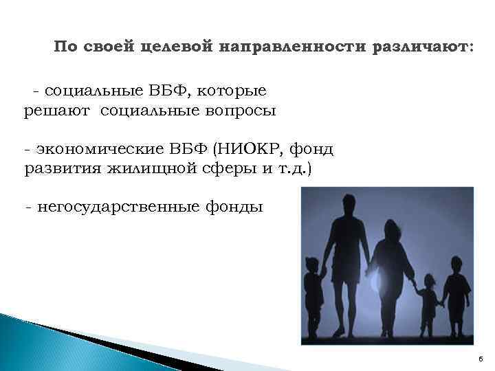 По своей целевой направленности различают: - социальные ВБФ, которые решают социальные вопросы - экономические