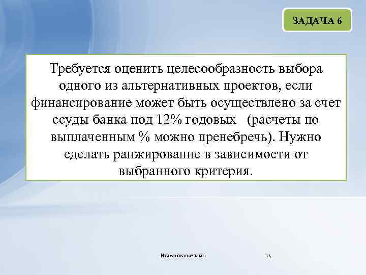 ЗАДАЧА 6 Требуется оценить целесообразность выбора одного из альтернативных проектов, если финансирование может быть