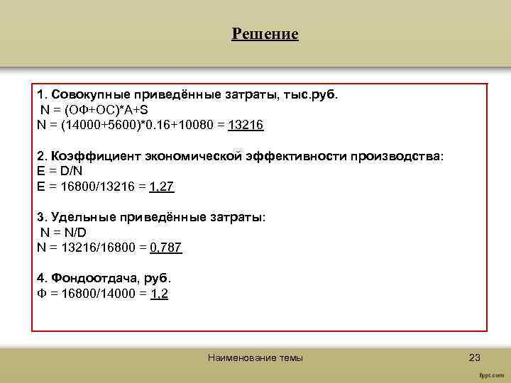 Решение 1. Совокупные приведённые затраты, тыс. руб. N = (ОФ+ОС)*А+S N = (14000+5600)*0. 16+10080