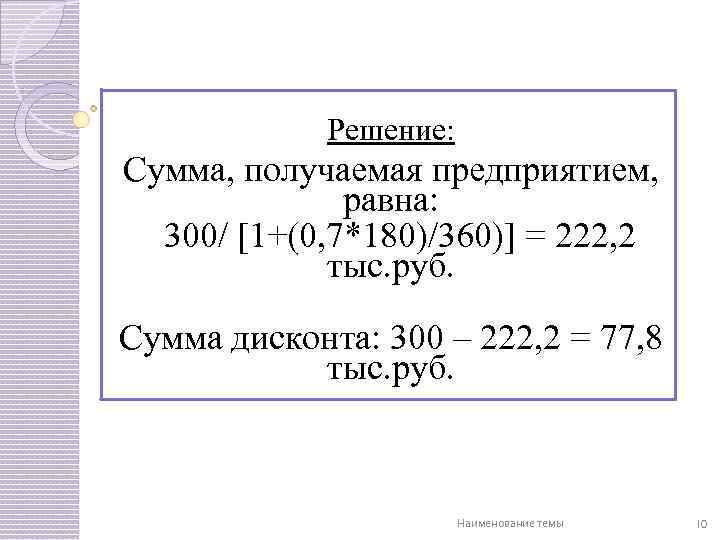 Решение: Сумма, получаемая предприятием, равна: 300/ [1+(0, 7*180)/360)] = 222, 2 тыс. руб. Сумма