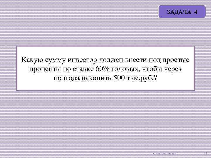 ЗАДАЧА 4 Какую сумму инвестор должен внести под простые проценты по ставке 60% годовых,