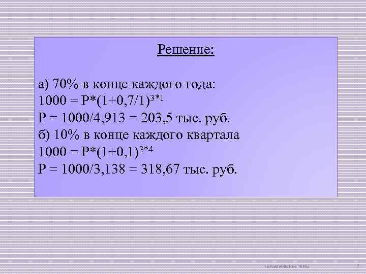 Решение: а) 70% в конце каждого года: 1000 = Р*(1+0, 7/1)3*1 Р = 1000/4,