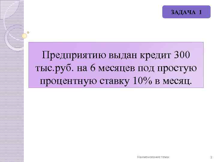 ЗАДАЧА 1 Предприятию выдан кредит 300 тыс. руб. на 6 месяцев под простую процентную