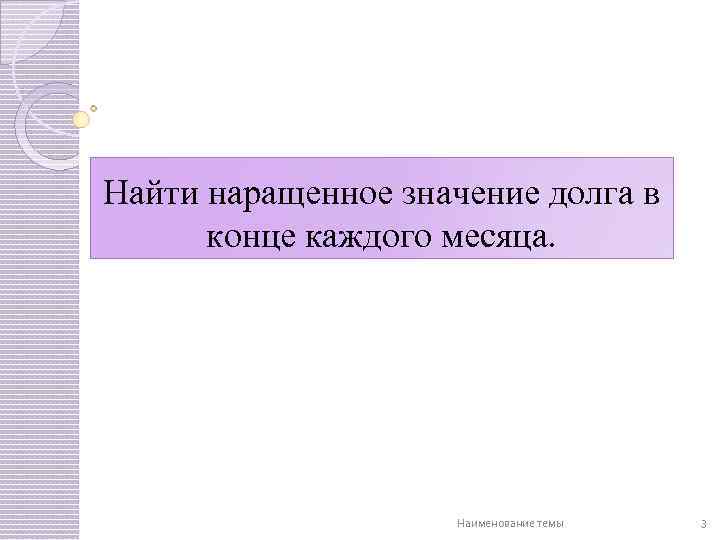 Найти наращенное значение долга в конце каждого месяца. Наименование темы 3 