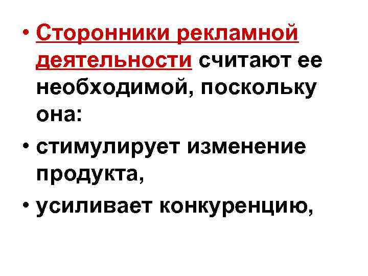  • Сторонники рекламной деятельности считают ее необходимой, поскольку она: • стимулирует изменение продукта,