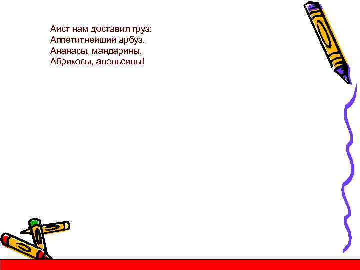 Аист нам доставил груз: Аппетитнейший арбуз, Ананасы, мандарины, Абрикосы, апельсины! 
