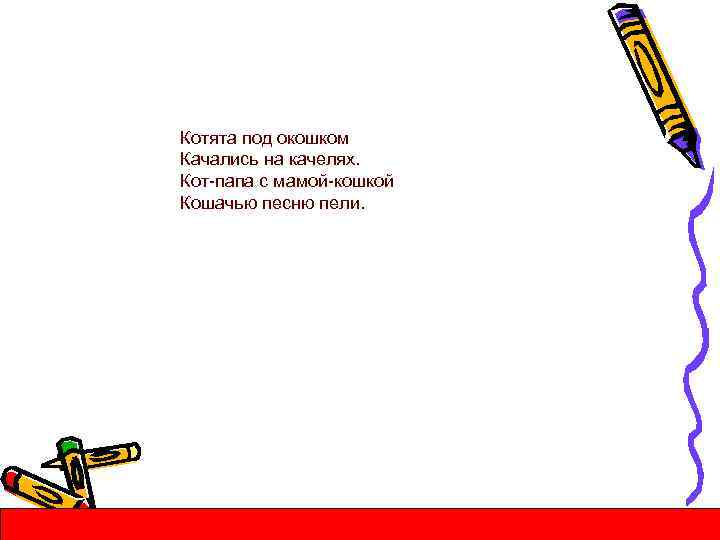 Котята под окошком Качались на качелях. Кот-папа с мамой-кошкой Кошачью песню пели. 