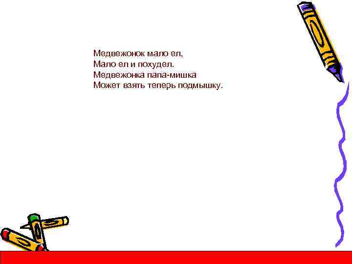 Медвежонок мало ел, Мало ел и похудел. Медвежонка папа-мишка Может взять теперь подмышку. 