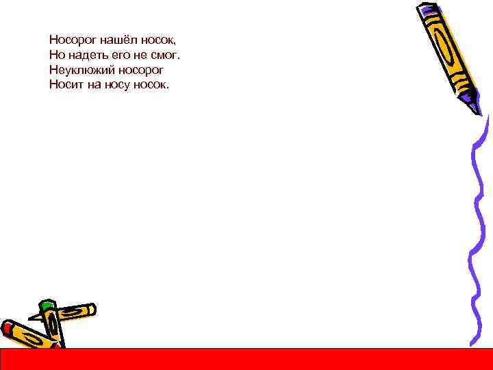Носорог нашёл носок, Но надеть его не смог. Неуклюжий носорог Носит на носу носок.
