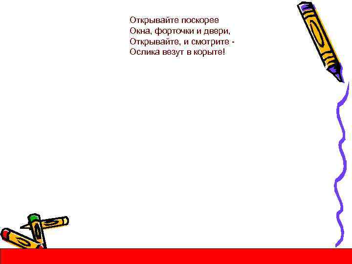 Открывайте поскорее Окна, форточки и двери, Открывайте, и смотрите Ослика везут в корыте! 