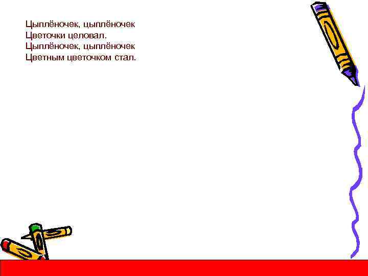 Цыплёночек, цыплёночек Цветочки целовал. Цыплёночек, цыплёночек Цветным цветочком стал. 