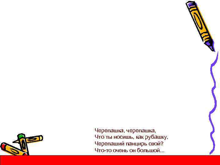 Черепашка, черепашка, Что ты носишь, как рубашку, Черепаший панцирь свой? Что-то очень он большой.