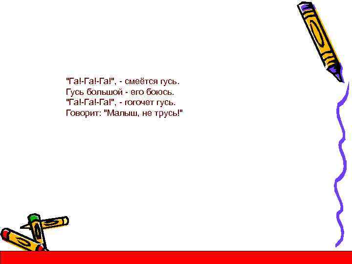 "Га!-Га!", - смеётся гусь. Гусь большой - его боюсь. "Га!-Га!", - гогочет гусь. Говорит: