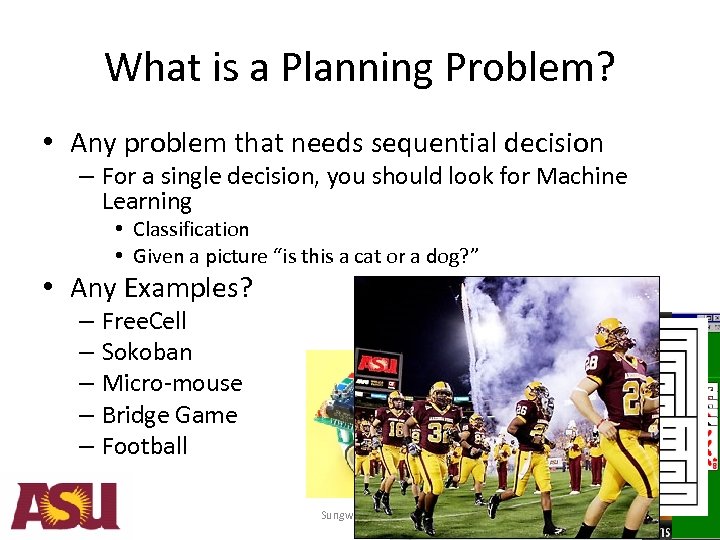 What is a Planning Problem? • Any problem that needs sequential decision – For