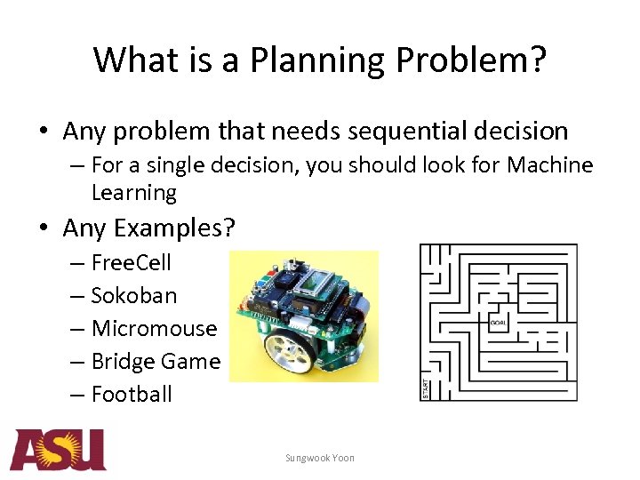 What is a Planning Problem? • Any problem that needs sequential decision – For