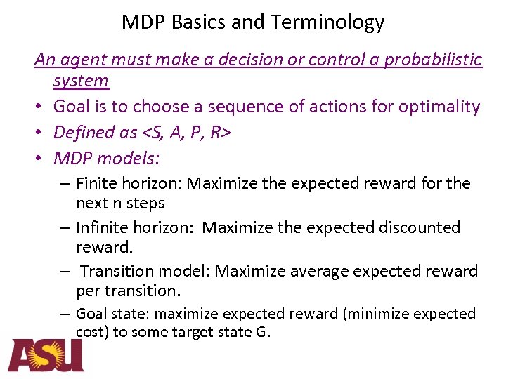 MDP Basics and Terminology An agent must make a decision or control a probabilistic