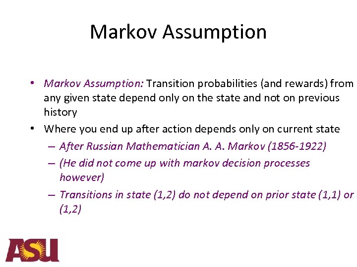 Markov Assumption • Markov Assumption: Transition probabilities (and rewards) from any given state depend