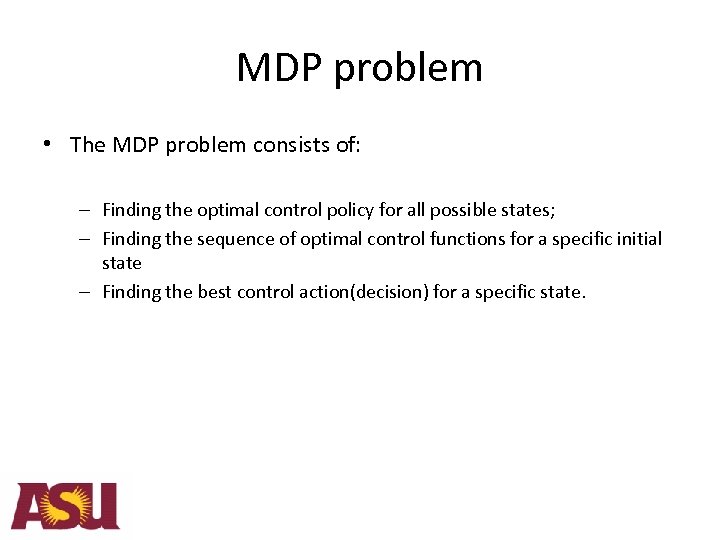 MDP problem • The MDP problem consists of: – Finding the optimal control policy